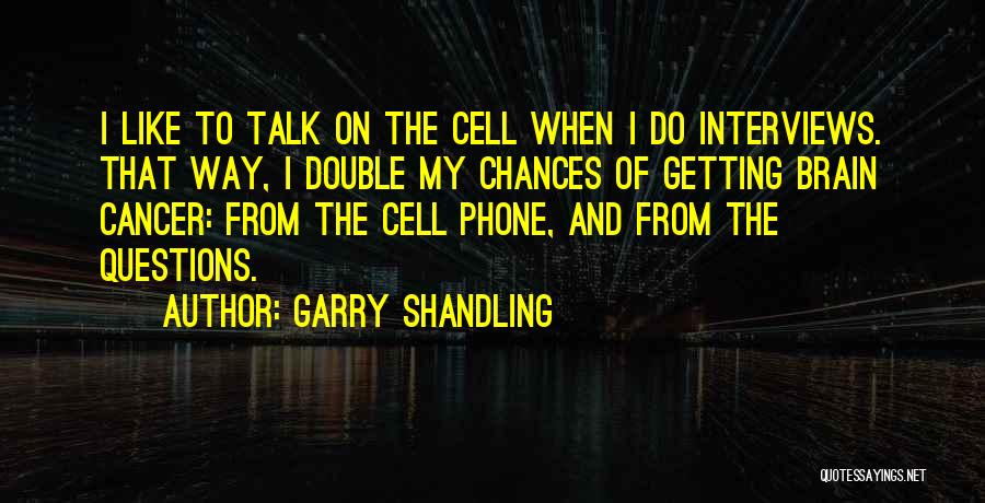 Garry Shandling Quotes: I Like To Talk On The Cell When I Do Interviews. That Way, I Double My Chances Of Getting Brain
