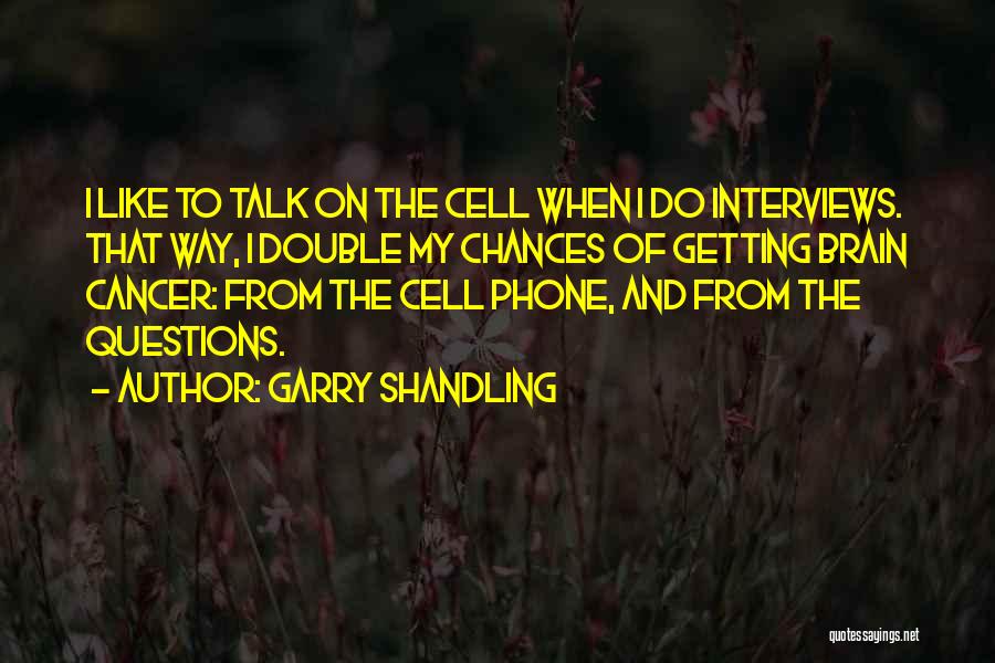 Garry Shandling Quotes: I Like To Talk On The Cell When I Do Interviews. That Way, I Double My Chances Of Getting Brain