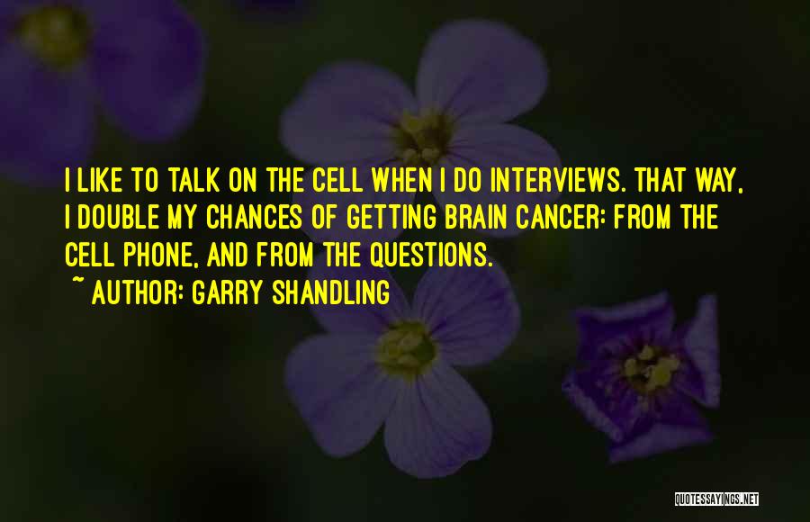 Garry Shandling Quotes: I Like To Talk On The Cell When I Do Interviews. That Way, I Double My Chances Of Getting Brain