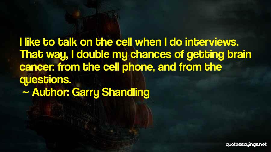 Garry Shandling Quotes: I Like To Talk On The Cell When I Do Interviews. That Way, I Double My Chances Of Getting Brain