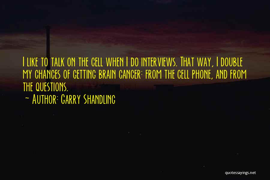 Garry Shandling Quotes: I Like To Talk On The Cell When I Do Interviews. That Way, I Double My Chances Of Getting Brain