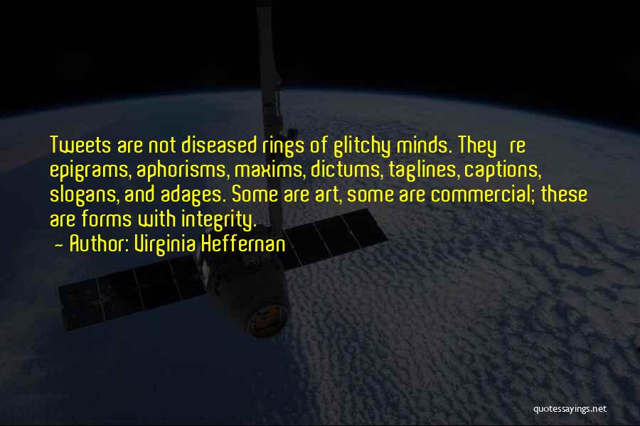 Virginia Heffernan Quotes: Tweets Are Not Diseased Rings Of Glitchy Minds. They're Epigrams, Aphorisms, Maxims, Dictums, Taglines, Captions, Slogans, And Adages. Some Are