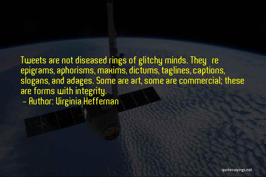 Virginia Heffernan Quotes: Tweets Are Not Diseased Rings Of Glitchy Minds. They're Epigrams, Aphorisms, Maxims, Dictums, Taglines, Captions, Slogans, And Adages. Some Are