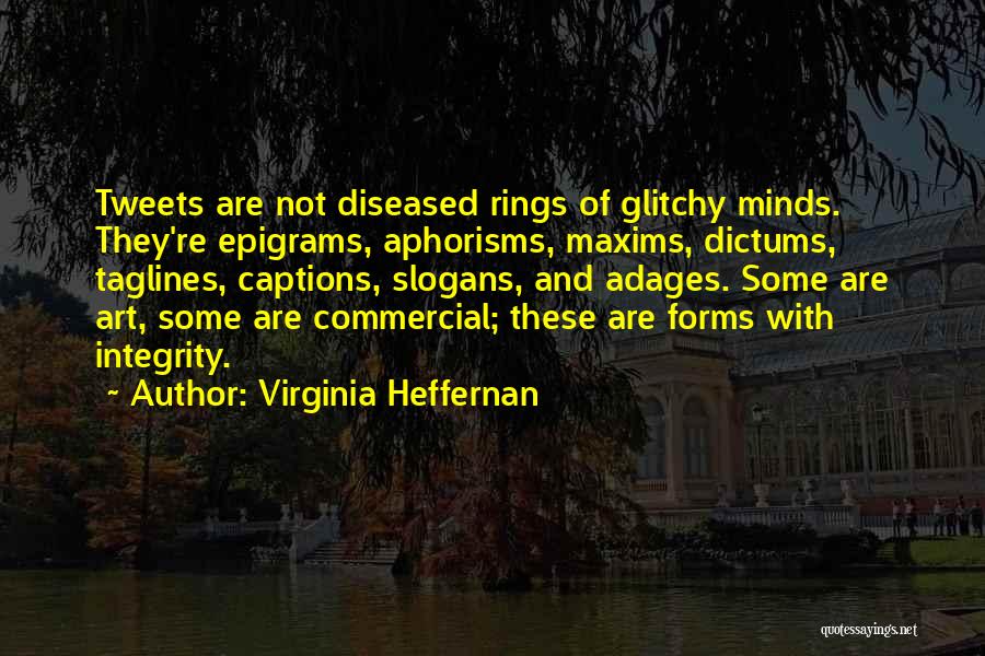 Virginia Heffernan Quotes: Tweets Are Not Diseased Rings Of Glitchy Minds. They're Epigrams, Aphorisms, Maxims, Dictums, Taglines, Captions, Slogans, And Adages. Some Are