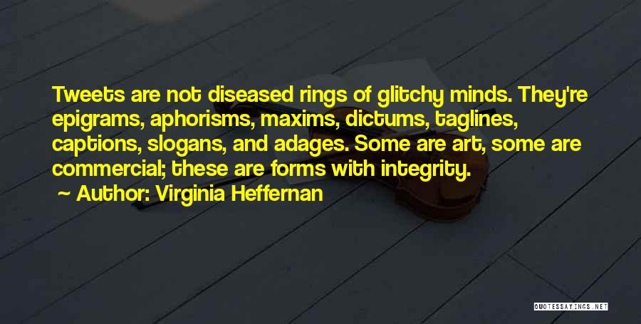 Virginia Heffernan Quotes: Tweets Are Not Diseased Rings Of Glitchy Minds. They're Epigrams, Aphorisms, Maxims, Dictums, Taglines, Captions, Slogans, And Adages. Some Are