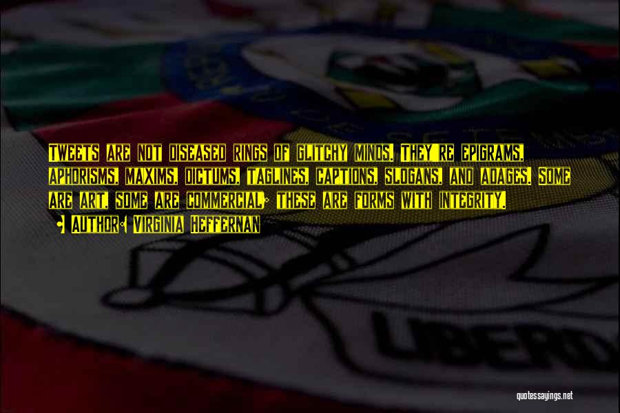 Virginia Heffernan Quotes: Tweets Are Not Diseased Rings Of Glitchy Minds. They're Epigrams, Aphorisms, Maxims, Dictums, Taglines, Captions, Slogans, And Adages. Some Are