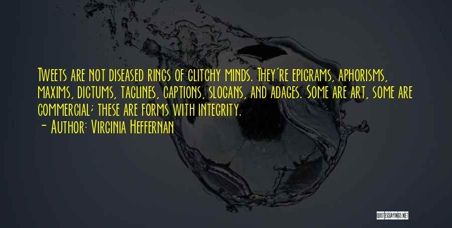 Virginia Heffernan Quotes: Tweets Are Not Diseased Rings Of Glitchy Minds. They're Epigrams, Aphorisms, Maxims, Dictums, Taglines, Captions, Slogans, And Adages. Some Are