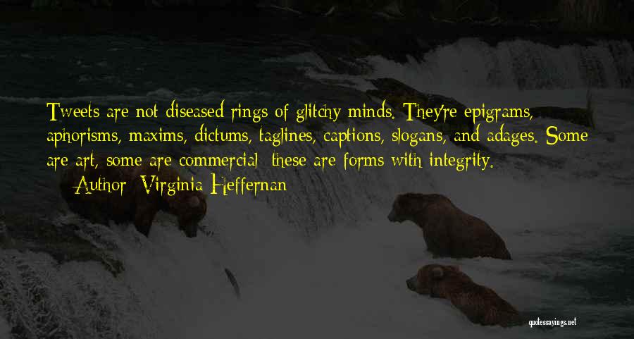 Virginia Heffernan Quotes: Tweets Are Not Diseased Rings Of Glitchy Minds. They're Epigrams, Aphorisms, Maxims, Dictums, Taglines, Captions, Slogans, And Adages. Some Are