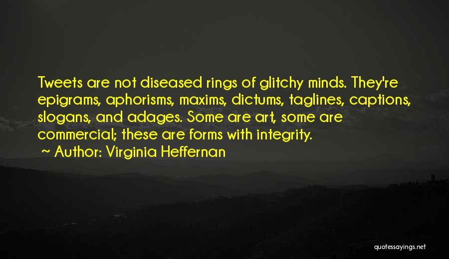 Virginia Heffernan Quotes: Tweets Are Not Diseased Rings Of Glitchy Minds. They're Epigrams, Aphorisms, Maxims, Dictums, Taglines, Captions, Slogans, And Adages. Some Are