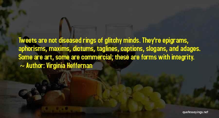 Virginia Heffernan Quotes: Tweets Are Not Diseased Rings Of Glitchy Minds. They're Epigrams, Aphorisms, Maxims, Dictums, Taglines, Captions, Slogans, And Adages. Some Are