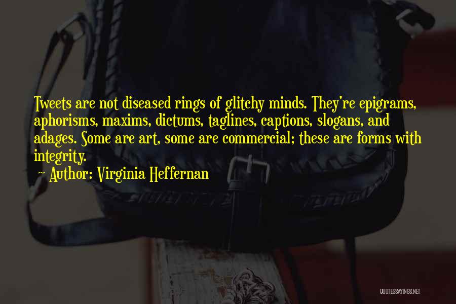 Virginia Heffernan Quotes: Tweets Are Not Diseased Rings Of Glitchy Minds. They're Epigrams, Aphorisms, Maxims, Dictums, Taglines, Captions, Slogans, And Adages. Some Are