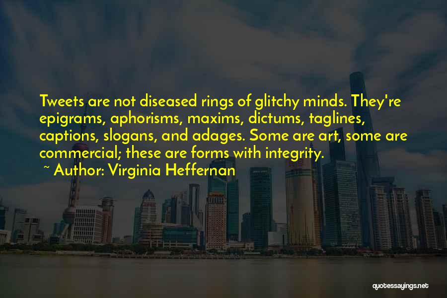 Virginia Heffernan Quotes: Tweets Are Not Diseased Rings Of Glitchy Minds. They're Epigrams, Aphorisms, Maxims, Dictums, Taglines, Captions, Slogans, And Adages. Some Are