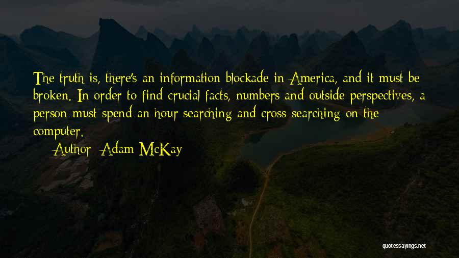 Adam McKay Quotes: The Truth Is, There's An Information Blockade In America, And It Must Be Broken. In Order To Find Crucial Facts,