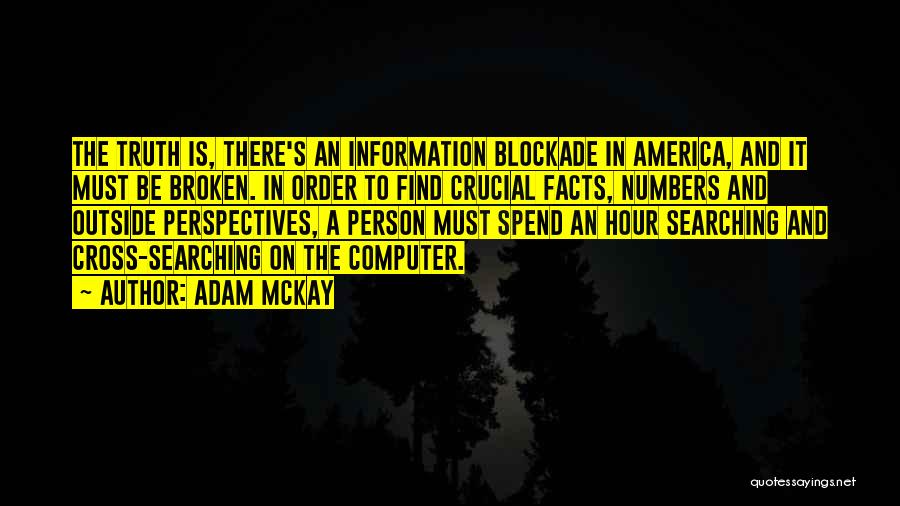 Adam McKay Quotes: The Truth Is, There's An Information Blockade In America, And It Must Be Broken. In Order To Find Crucial Facts,