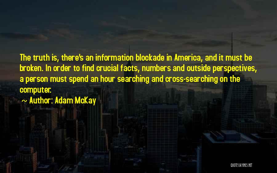 Adam McKay Quotes: The Truth Is, There's An Information Blockade In America, And It Must Be Broken. In Order To Find Crucial Facts,