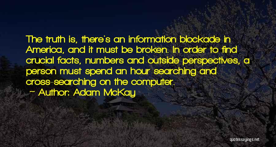 Adam McKay Quotes: The Truth Is, There's An Information Blockade In America, And It Must Be Broken. In Order To Find Crucial Facts,