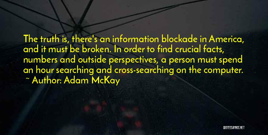 Adam McKay Quotes: The Truth Is, There's An Information Blockade In America, And It Must Be Broken. In Order To Find Crucial Facts,