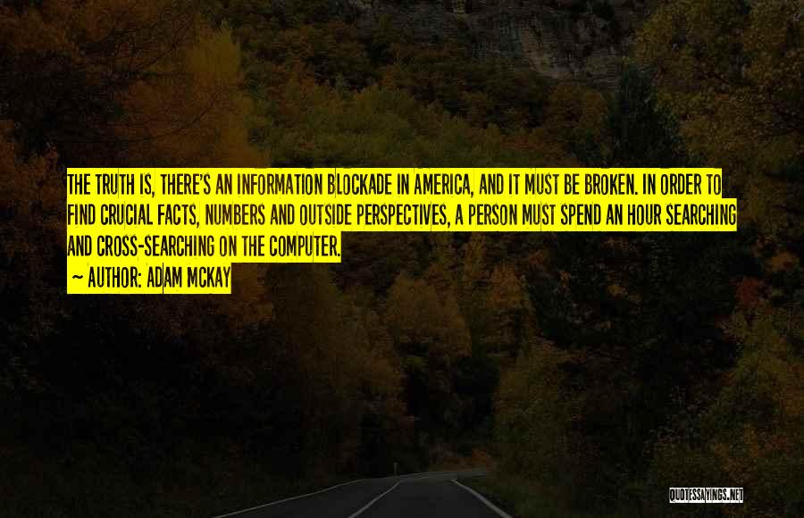 Adam McKay Quotes: The Truth Is, There's An Information Blockade In America, And It Must Be Broken. In Order To Find Crucial Facts,
