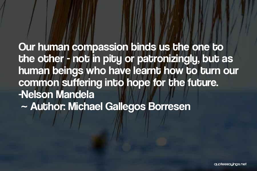 Michael Gallegos Borresen Quotes: Our Human Compassion Binds Us The One To The Other - Not In Pity Or Patronizingly, But As Human Beings