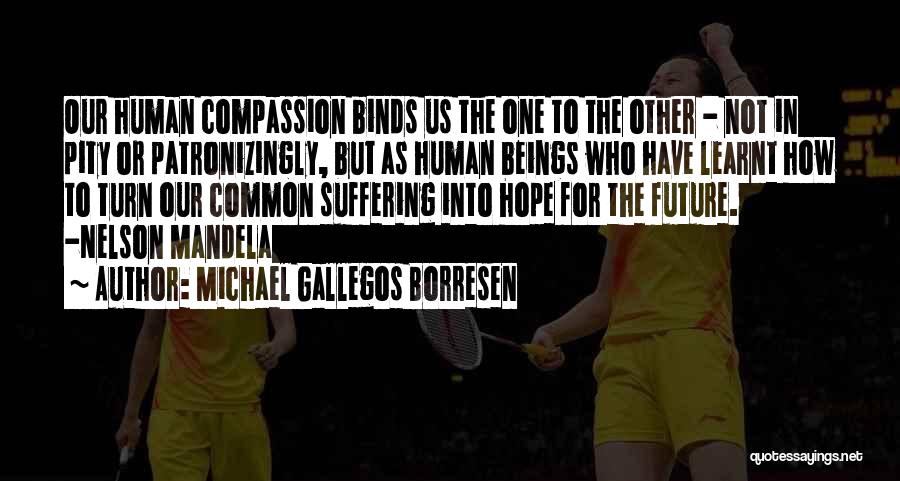 Michael Gallegos Borresen Quotes: Our Human Compassion Binds Us The One To The Other - Not In Pity Or Patronizingly, But As Human Beings