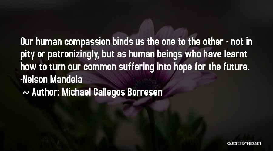 Michael Gallegos Borresen Quotes: Our Human Compassion Binds Us The One To The Other - Not In Pity Or Patronizingly, But As Human Beings