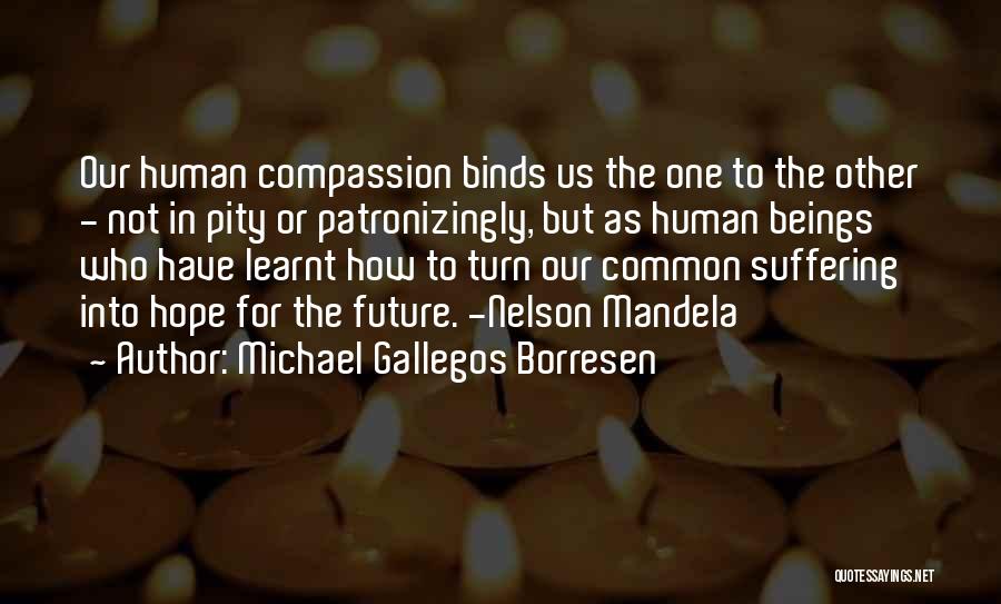 Michael Gallegos Borresen Quotes: Our Human Compassion Binds Us The One To The Other - Not In Pity Or Patronizingly, But As Human Beings