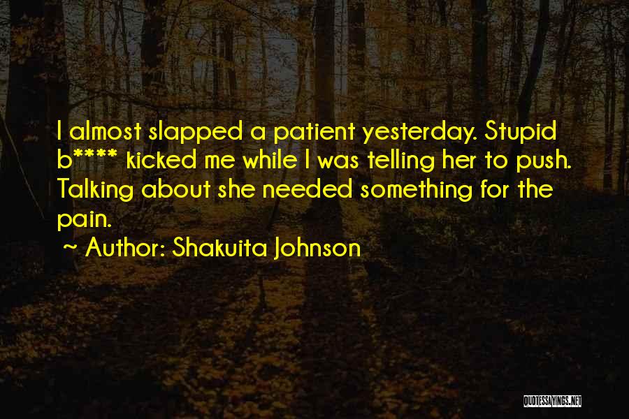 Shakuita Johnson Quotes: I Almost Slapped A Patient Yesterday. Stupid B**** Kicked Me While I Was Telling Her To Push. Talking About She