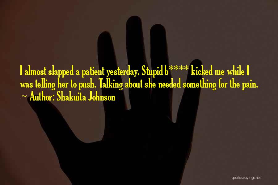 Shakuita Johnson Quotes: I Almost Slapped A Patient Yesterday. Stupid B**** Kicked Me While I Was Telling Her To Push. Talking About She