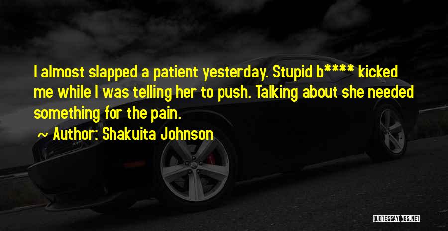 Shakuita Johnson Quotes: I Almost Slapped A Patient Yesterday. Stupid B**** Kicked Me While I Was Telling Her To Push. Talking About She