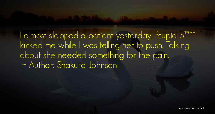 Shakuita Johnson Quotes: I Almost Slapped A Patient Yesterday. Stupid B**** Kicked Me While I Was Telling Her To Push. Talking About She