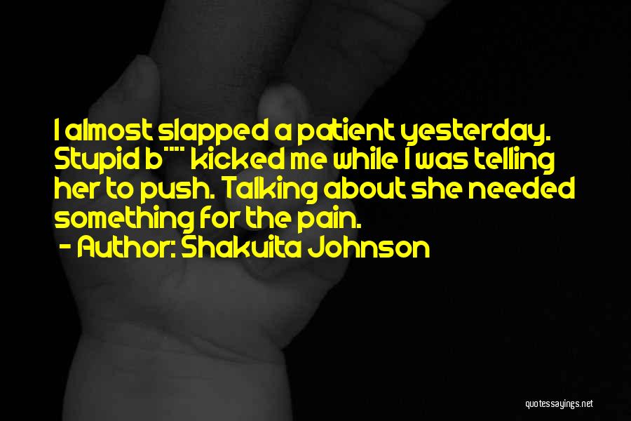 Shakuita Johnson Quotes: I Almost Slapped A Patient Yesterday. Stupid B**** Kicked Me While I Was Telling Her To Push. Talking About She