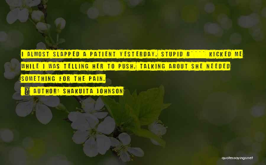 Shakuita Johnson Quotes: I Almost Slapped A Patient Yesterday. Stupid B**** Kicked Me While I Was Telling Her To Push. Talking About She