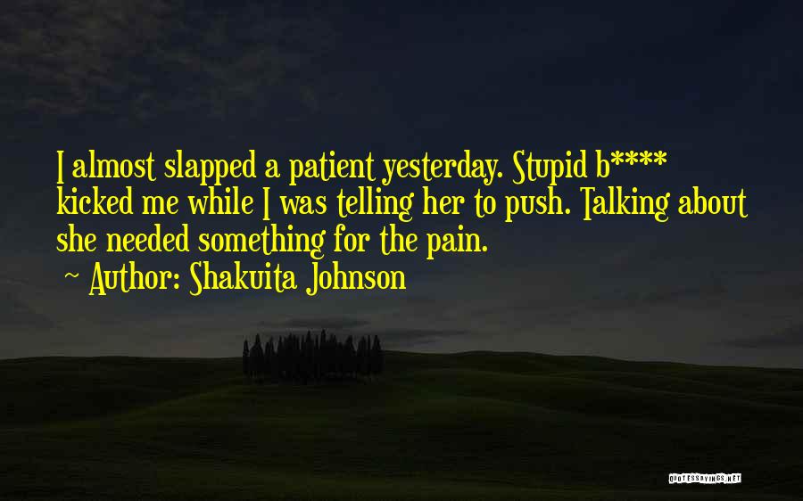 Shakuita Johnson Quotes: I Almost Slapped A Patient Yesterday. Stupid B**** Kicked Me While I Was Telling Her To Push. Talking About She