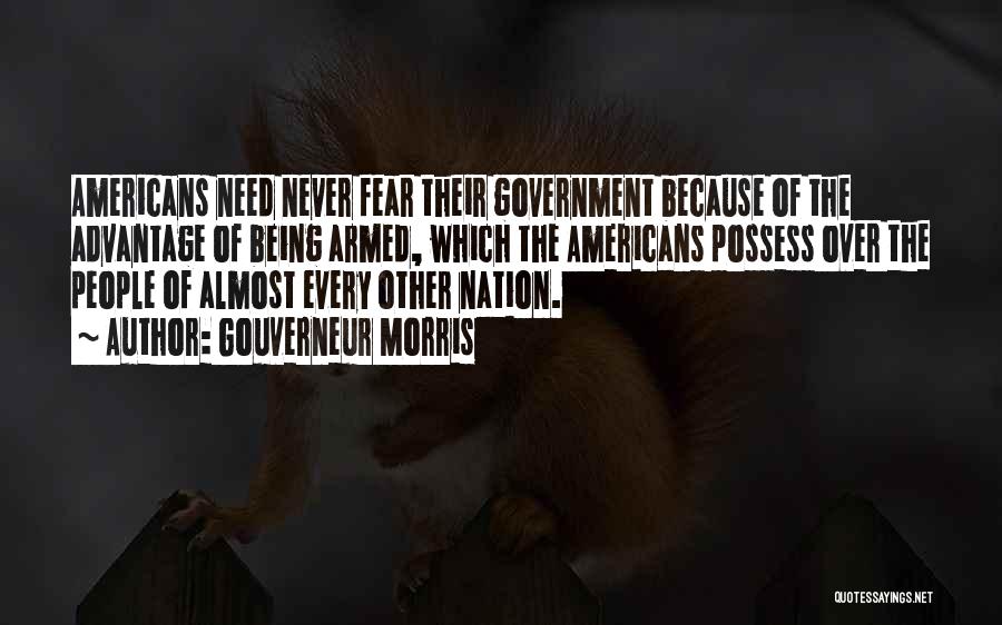 Gouverneur Morris Quotes: Americans Need Never Fear Their Government Because Of The Advantage Of Being Armed, Which The Americans Possess Over The People