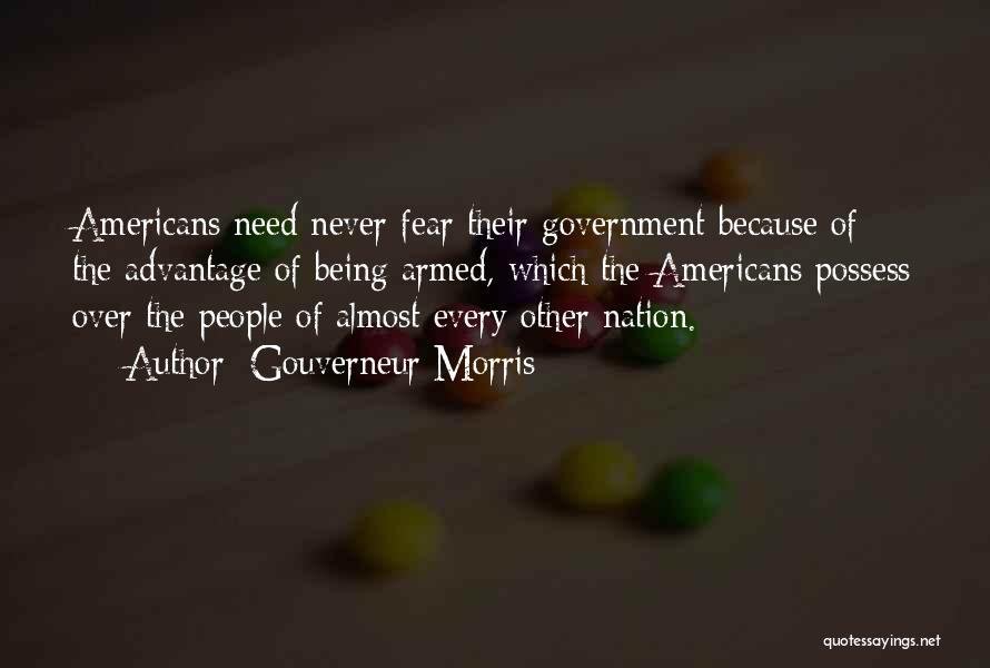 Gouverneur Morris Quotes: Americans Need Never Fear Their Government Because Of The Advantage Of Being Armed, Which The Americans Possess Over The People