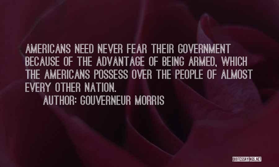 Gouverneur Morris Quotes: Americans Need Never Fear Their Government Because Of The Advantage Of Being Armed, Which The Americans Possess Over The People