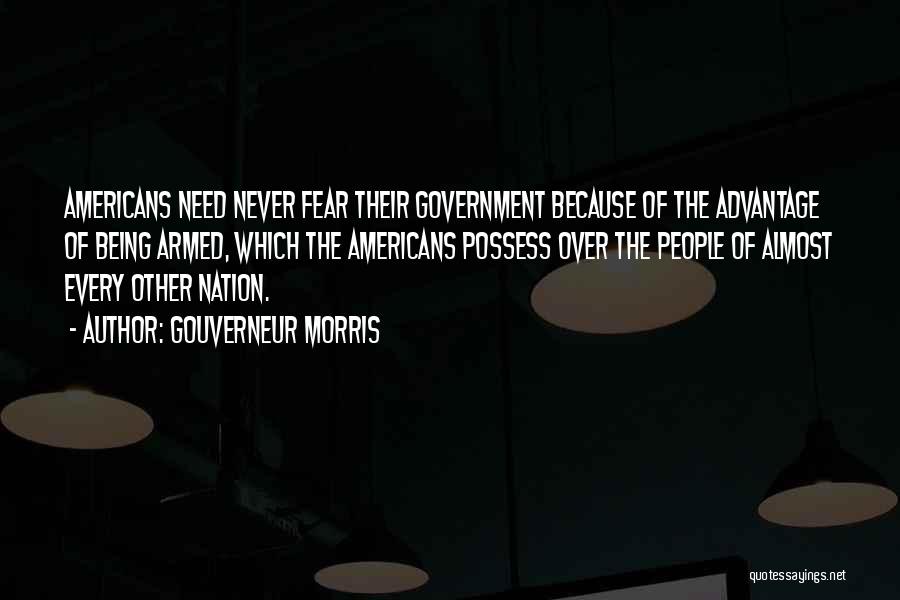 Gouverneur Morris Quotes: Americans Need Never Fear Their Government Because Of The Advantage Of Being Armed, Which The Americans Possess Over The People
