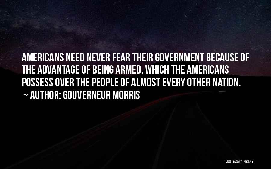 Gouverneur Morris Quotes: Americans Need Never Fear Their Government Because Of The Advantage Of Being Armed, Which The Americans Possess Over The People