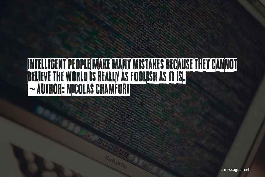 Nicolas Chamfort Quotes: Intelligent People Make Many Mistakes Because They Cannot Believe The World Is Really As Foolish As It Is.