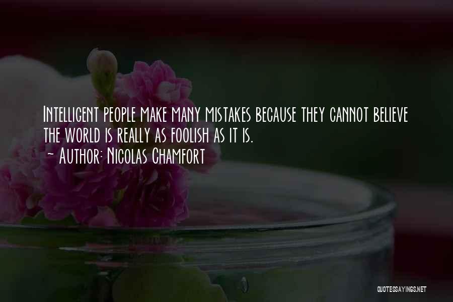 Nicolas Chamfort Quotes: Intelligent People Make Many Mistakes Because They Cannot Believe The World Is Really As Foolish As It Is.