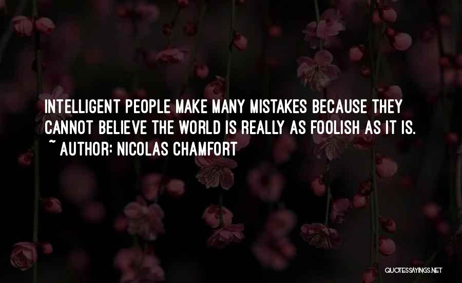 Nicolas Chamfort Quotes: Intelligent People Make Many Mistakes Because They Cannot Believe The World Is Really As Foolish As It Is.