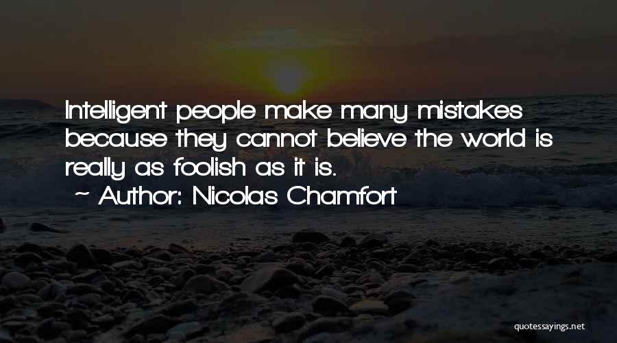 Nicolas Chamfort Quotes: Intelligent People Make Many Mistakes Because They Cannot Believe The World Is Really As Foolish As It Is.