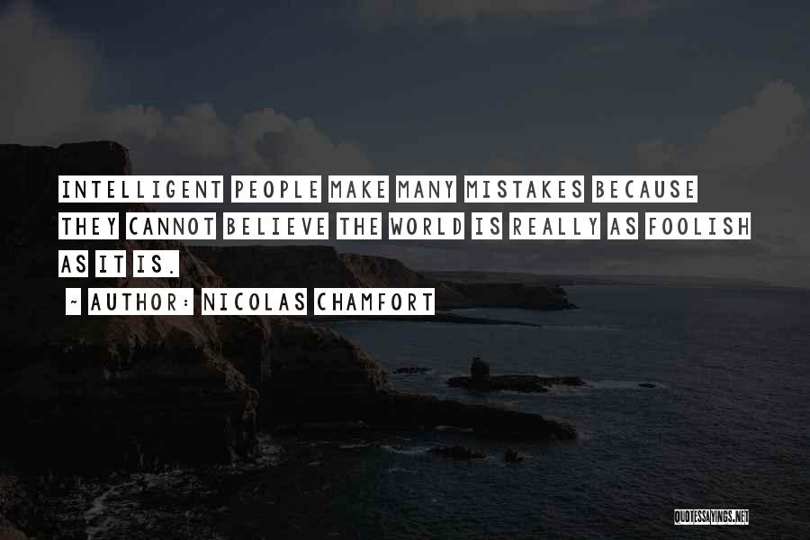 Nicolas Chamfort Quotes: Intelligent People Make Many Mistakes Because They Cannot Believe The World Is Really As Foolish As It Is.