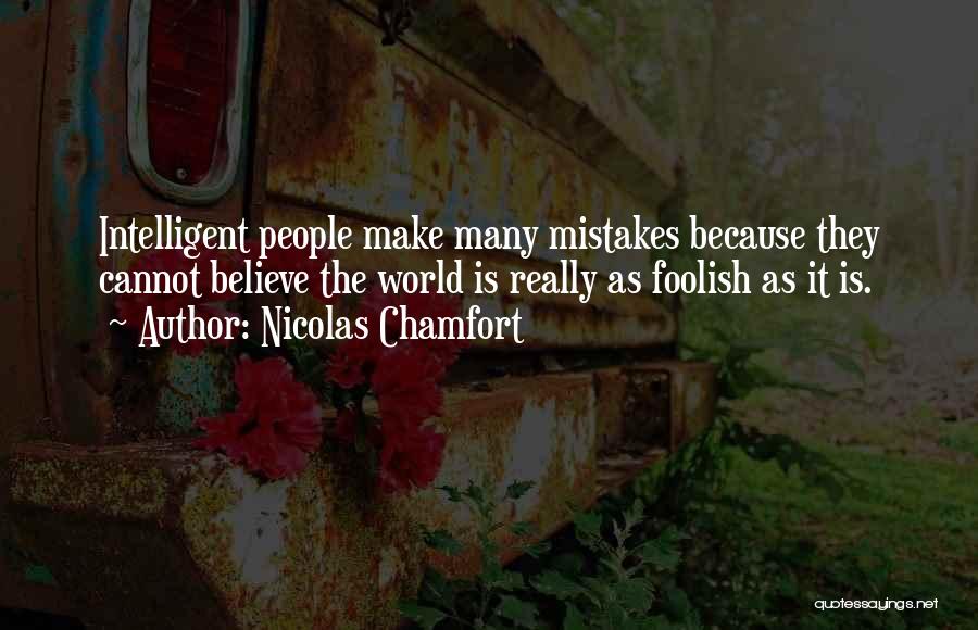 Nicolas Chamfort Quotes: Intelligent People Make Many Mistakes Because They Cannot Believe The World Is Really As Foolish As It Is.