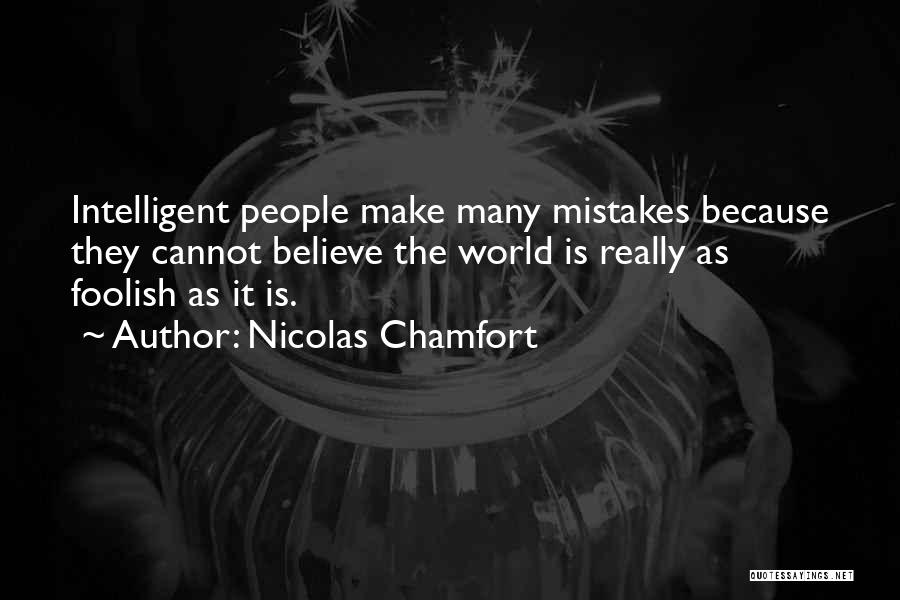 Nicolas Chamfort Quotes: Intelligent People Make Many Mistakes Because They Cannot Believe The World Is Really As Foolish As It Is.