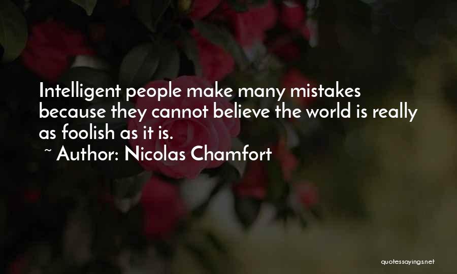 Nicolas Chamfort Quotes: Intelligent People Make Many Mistakes Because They Cannot Believe The World Is Really As Foolish As It Is.