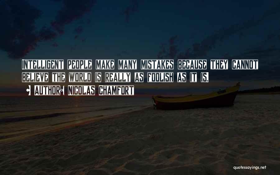 Nicolas Chamfort Quotes: Intelligent People Make Many Mistakes Because They Cannot Believe The World Is Really As Foolish As It Is.