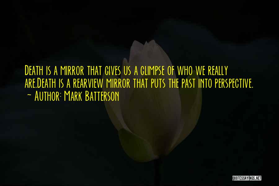 Mark Batterson Quotes: Death Is A Mirror That Gives Us A Glimpse Of Who We Really Are.death Is A Rearview Mirror That Puts