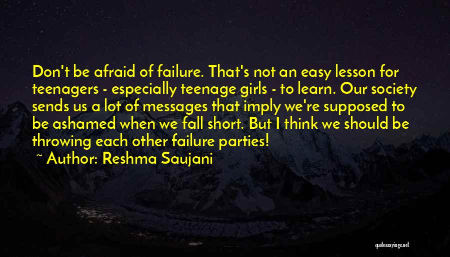 Reshma Saujani Quotes: Don't Be Afraid Of Failure. That's Not An Easy Lesson For Teenagers - Especially Teenage Girls - To Learn. Our