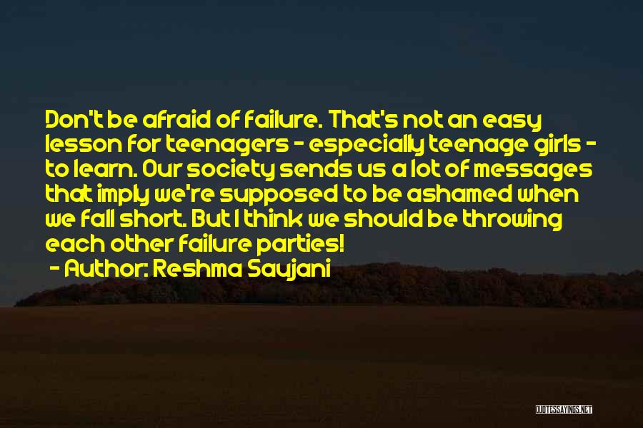 Reshma Saujani Quotes: Don't Be Afraid Of Failure. That's Not An Easy Lesson For Teenagers - Especially Teenage Girls - To Learn. Our